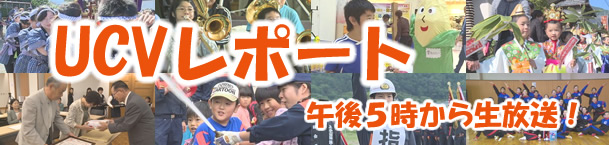 午後7時から好評放送中のUCVレポートが動画でご覧いただけます