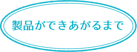 製品ができがるまで