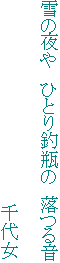 雪の夜や　ひとり釣瓶の　落つる音

　　　　　　　　　　　　　　　　　千代女